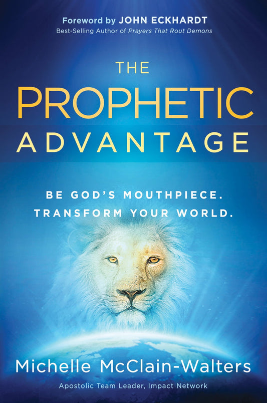 The Prophetic Advantage: Be God's Mouthpiece. Transform Your World EBOOK